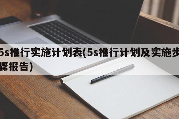 5s推行实施计划表(5s推行计划及实施步骤报告)