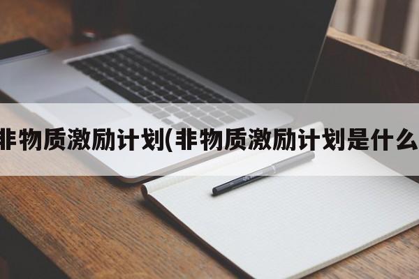 非物质激励计划(非物质激励计划是什么)